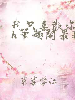 我只喜欢你11h笔趣阁最新章节更新