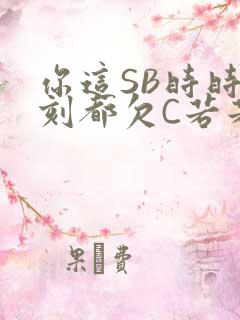 你这SB时时刻刻都欠C若若