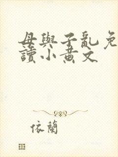 母与子乱免费阅读小黄文