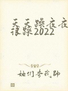 天天躁夜夜踩很很踩2022