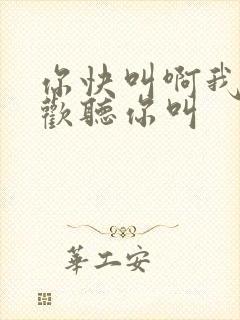 你快叫啊我就喜欢听你叫