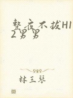 整夜不拔H1V2男男