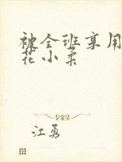 被全班享用的校花小柔