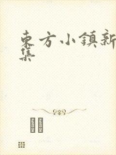 东方小镇新片合集