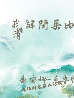 我解开岳内裤好滑