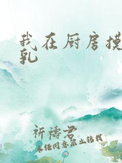 我在厨房摸岳的乳