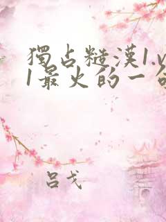 独占糙汉1.v1最火的一句