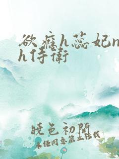 欲瘾h蕊妃nph侍卫