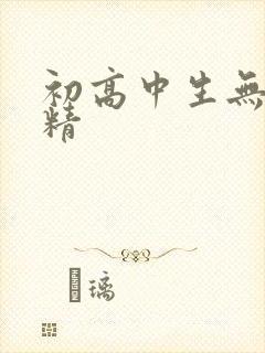 初高中生无套内精