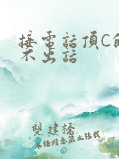 接电话顶C的说不出话