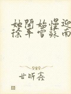 她开始慢迎迎合徐平雪苏南风