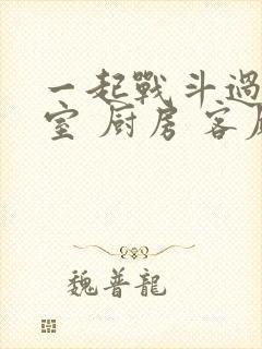 一起战斗过 卧室 厨房 客厅