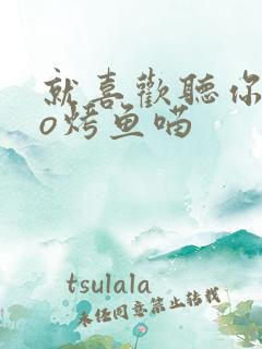 就喜欢听你叫po烤鱼喵