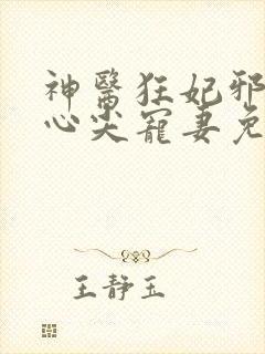 神医狂妃邪王的心尖宠妻免费阅读