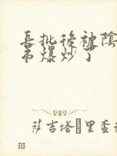 长批后被阴郁皇弟爆炒了