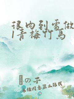 很肉到处做1v1青梅竹马