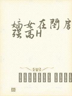 嫡女在闺房里被强高H