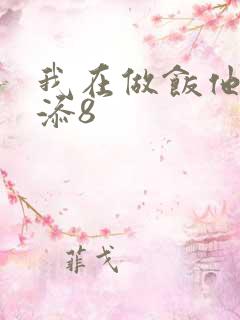 我在做饭他在下添8