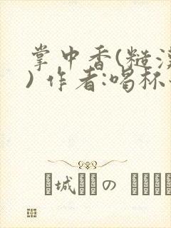 掌中香(糙汉 ) 作者:喝杯奶茶