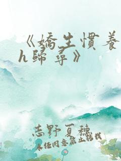 《娇生惯养4ph归寻》