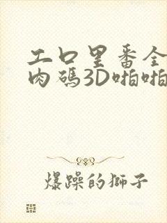 工口里番全彩无肉码3D啪啪