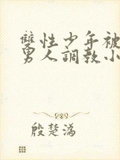 双性少年被三个男人调教小说