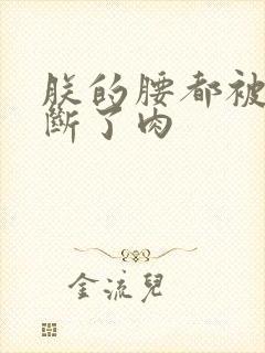 朕的腰都被你折断了肉