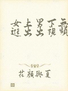 女上男下无套进进出出视频