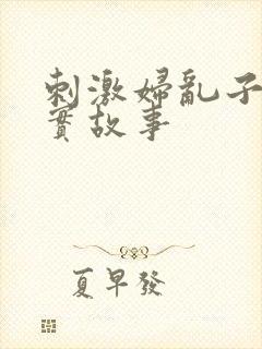 刺激妇乱子伦真实故事