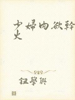 少妇肉欲干柴烈火