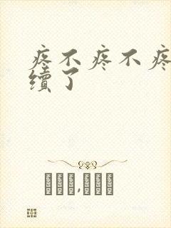 疼不疼不疼我继续了