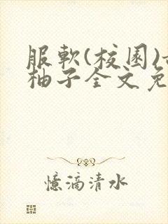 服软(校园)甜柚子全文免费阅读