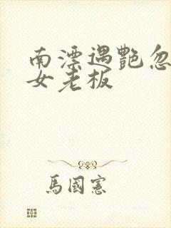 南漂遇艳忽悠美女老板