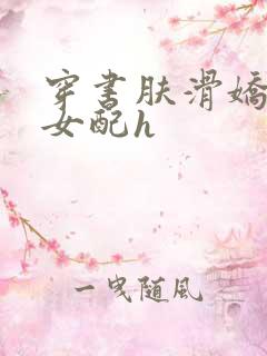 穿书肤滑娇软糯女配h