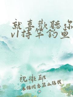 就喜欢听你叫1v1持竿钓鱼