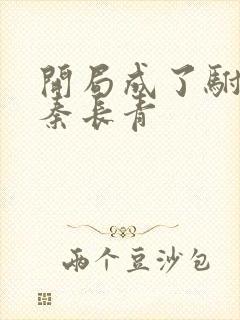 开局成了驸马爷秦长青