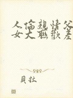 人伦亲情父母儿女大联欢差距