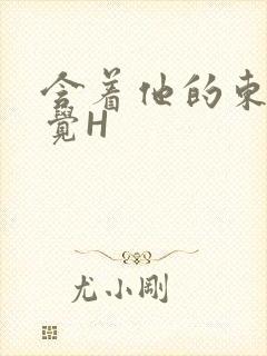 含着他的东西睡觉H