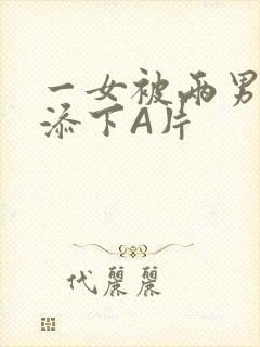 一女被两男吃奶添下A片