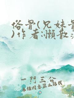 俗骨(兄妹骨科)作者:懒散蒲公英