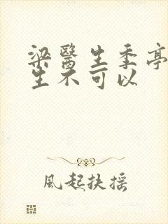 梁医生季亭亭医生不可以