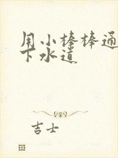 用小棒棒通你的下水道