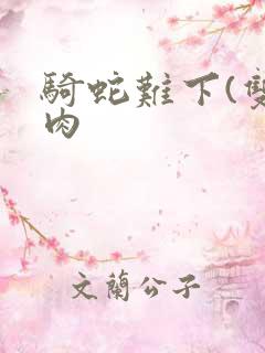 骑蛇难下(双)肉