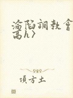 沦陷调教会所〈高h〉