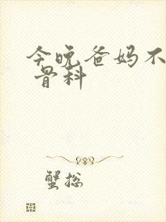 今晚爸妈不在家 骨科