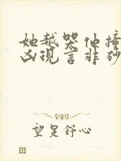 她越哭他撞得越凶现言非砂