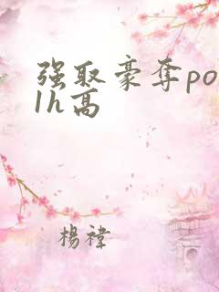 强取豪夺po11h高