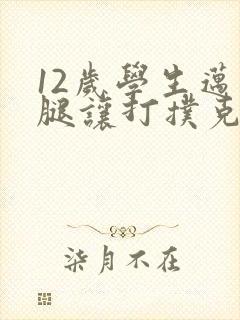 12岁学生迈开腿让打扑克软件