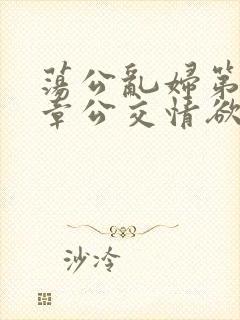 荡公乱妇第69章公交情欲