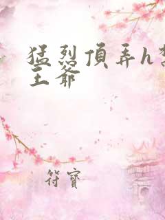 猛烈顶弄h禁欲王爷